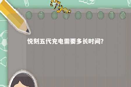 悦刻五代充电需要多长时间	？ 